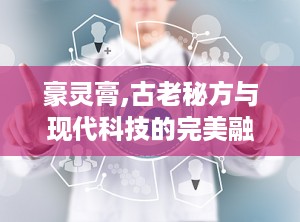 豪灵膏,古老秘方与现代科技的完美融合