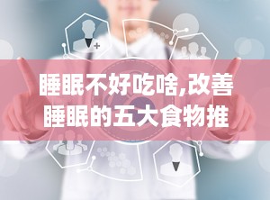 睡眠不好吃啥,改善睡眠的五大食物推荐”