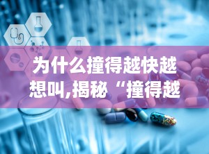 为什么撞得越快越想叫,揭秘“撞得越快越想叫”的心理奥秘
