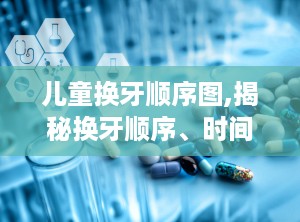 儿童换牙顺序图,揭秘换牙顺序、时间及注意事项