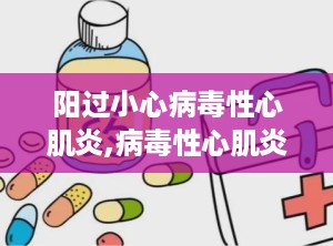 阳过小心病毒性心肌炎,病毒性心肌炎的识别与预防