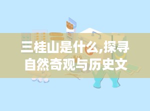 三桂山是什么,探寻自然奇观与历史文化的交融之地