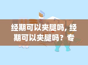 经期可以夹腿吗, 经期可以夹腿吗？专家解析与建议