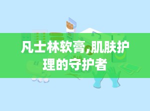 凡士林软膏,肌肤护理的守护者