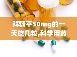 拜糖平50mg的一天吃几粒,科学用药，健康生活