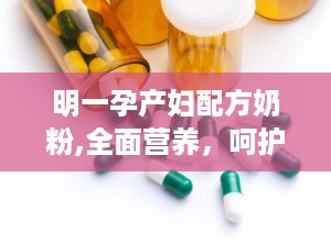 明一孕产妇配方奶粉,全面营养，呵护母婴健康