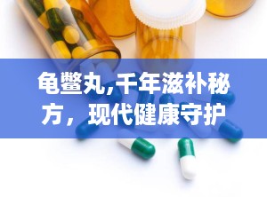 龟鳖丸,千年滋补秘方，现代健康守护者