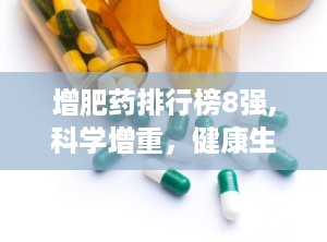 增肥药排行榜8强,科学增重,健康生活新选择 增肥药排行榜8强,科学增重,健康生活新选择
