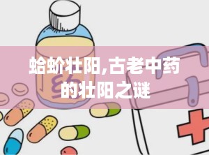 蛤蚧壮阳,古老中药的壮阳之谜