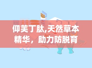 仰芙丁肽,天然草本精华，助力防脱育发新体验”