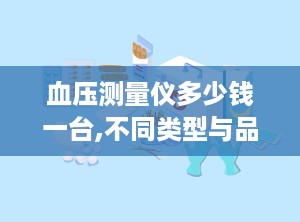 血压测量仪多少钱一台,不同类型与品牌价格大揭秘