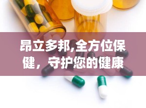 昂立多邦,全方位保健，守护您的健康防线