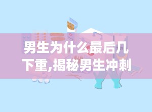 男生为什么最后几下重,揭秘男生冲刺阶段为何力不从心的秘密