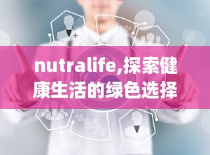 nutralife,探索健康生活的绿色选择