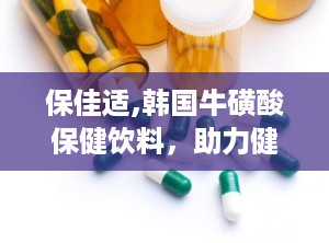 保佳适,韩国牛磺酸保健饮料，助力健康生活新选择