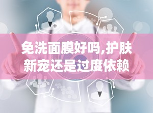 免洗面膜好吗,护肤新宠还是过度依赖？”