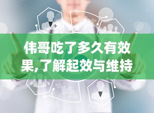 伟哥吃了多久有效果,了解起效与维持时长”