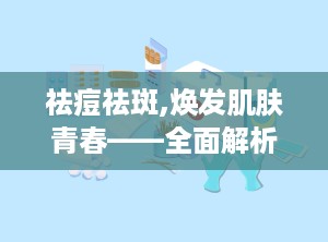 祛痘祛斑,焕发肌肤青春——全面解析祛痘祛斑之道