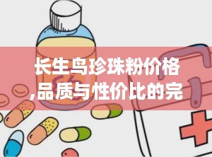 长生鸟珍珠粉价格,品质与性价比的完美结合”