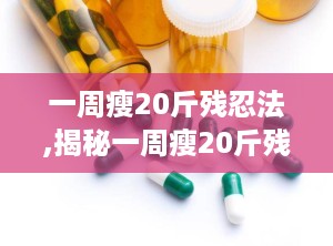 一周瘦20斤残忍法,揭秘一周瘦20斤残忍法的真实效果与风险