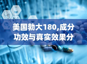 美国勃大180,成分功效与真实效果分析