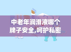 中老年润滑液哪个牌子安全,呵护私密健康，提升生活品质指南”