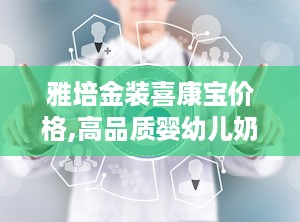 雅培金装喜康宝价格,高品质婴幼儿奶粉的性价比之选