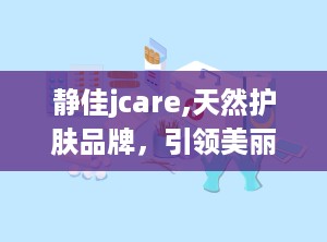 静佳jcare,天然护肤品牌，引领美丽新潮流