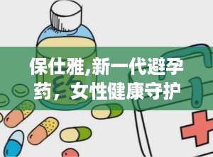 保仕雅,新一代避孕药，女性健康守护者