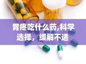 胃疼吃什么药,科学选择，缓解不适