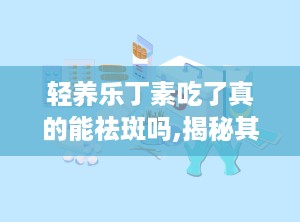 轻养乐丁素吃了真的能祛斑吗,揭秘其祛斑功效与真实效果