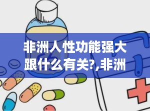 非洲人性功能强大跟什么有关?,非洲人性功能强大的多因素解析