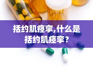 括约肌痉挛,什么是括约肌痉挛？