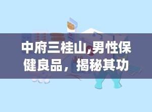 中府三桂山,男性保健良品，揭秘其功效与禁忌”