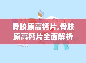 骨胶原高钙片,骨胶原高钙片全面解析