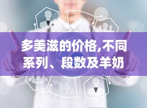 多美滋的价格,不同系列、段数及羊奶粉的性价比对比