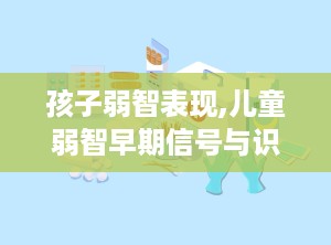 孩子弱智表现,儿童弱智早期信号与识别要点