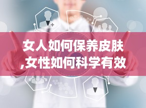 女人如何保养皮肤,女性如何科学有效地保养肌肤