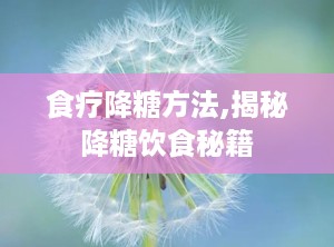 食疗降糖方法,揭秘降糖饮食秘籍