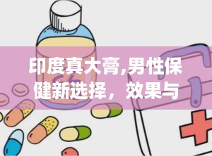 印度真大膏,男性保健新选择，效果与成分深度解析