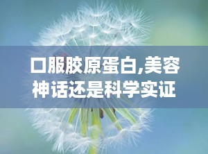 口服胶原蛋白,美容神话还是科学实证？