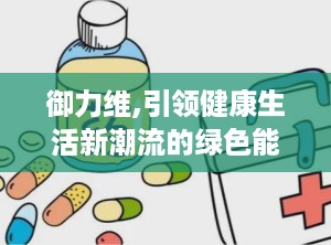 御力维,引领健康生活新潮流的绿色能量守护者