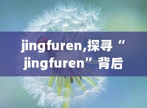 jingfuren,探寻“jingfuren”背后的传奇人生
