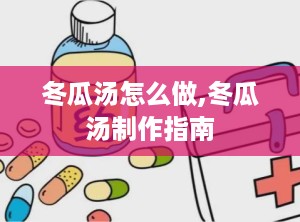 冬瓜汤怎么做,冬瓜汤制作指南