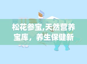 松花参宝,天然营养宝库，养生保健新选择
