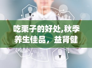 吃栗子的好处,秋季养生佳品，益肾健脾，抗衰老的秘密武器
