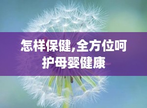 怎样保健,全方位呵护母婴健康