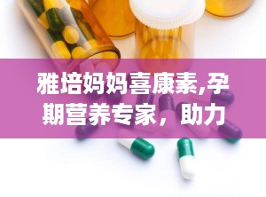 雅培妈妈喜康素,孕期营养专家，助力母婴健康成长
