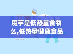 魔芋是低热量食物么,低热量健康食品的奥秘