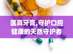 医真牙膏,守护口腔健康的天然守护者